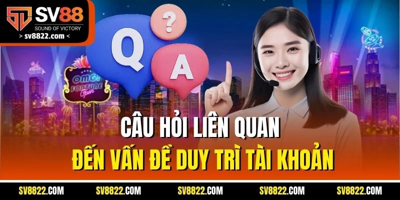 Câu Hỏi Liên Quan SV88 - Hỗ Trợ Giải Đáp Chi Tiết Mọi Vấn Đề 4 Câu hỏi liên quan đến vấn đề duy trì tài khoản