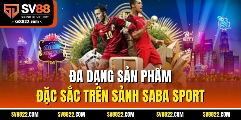 SABA Sport | Trận Nào Cũng Nóng, Giao Diện Nào Cũng Mê 3 Đa dạng sản phẩm đặc sắc trên sảnh SABA Sport