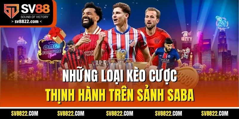 SABA Sport | Trận Nào Cũng Nóng, Giao Diện Nào Cũng Mê 5 Những loại kèo cược thịnh hành trên sảnh SABA